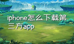 iphone怎么下载第三方app（苹果手机怎么下载第三方app并安装）