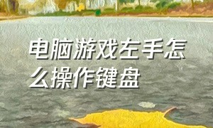 电脑游戏左手怎么操作键盘（电脑打游戏键盘怎么操作啊）