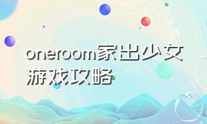 oneroom家出少女游戏攻略