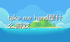 take me hand是什么游戏