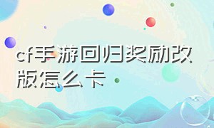 cf手游回归奖励改版怎么卡