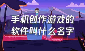 手机创作游戏的软件叫什么名字（可以自己制作游戏的软件手机版）