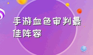 手游血色审判最佳阵容