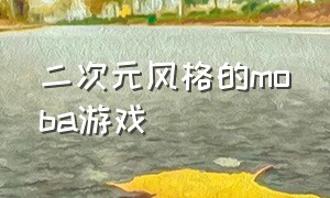 二次元风格的moba游戏（二次元风格的moba游戏）