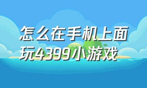 怎么在手机上面玩4399小游戏（4399小游戏怎么在笔记本上玩）