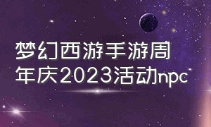 梦幻西游手游周年庆2023活动npc（梦幻西游手游周年庆2023活动攻略）