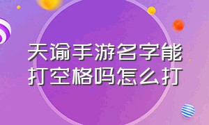 天谕手游名字能打空格吗怎么打（天谕手游名字能打空格吗怎么打的）