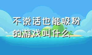 不说话也能吸粉的游戏叫什么（最容易涨粉的一款游戏）