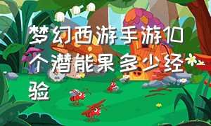 梦幻西游手游10个潜能果多少经验