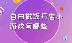 自由做饭开店小游戏有哪些（自由做饭开店小游戏有哪些呢）