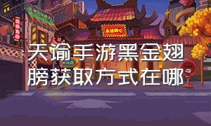 天谕手游黑金翅膀获取方式在哪