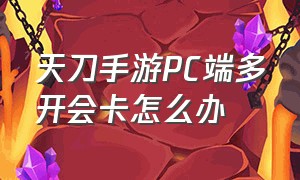 天刀手游PC端多开会卡怎么办