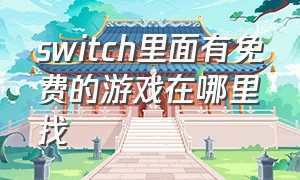 switch里面有免费的游戏在哪里找（switch商店里面有哪些免费的游戏）