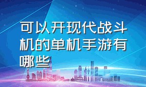 可以开现代战斗机的单机手游有哪些