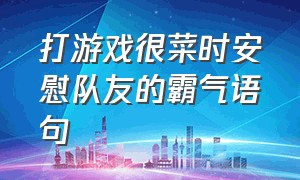 打游戏很菜时安慰队友的霸气语句