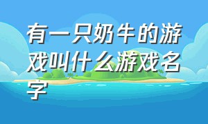 有一只奶牛的游戏叫什么游戏名字（角色是奶牛的电脑游戏叫什么）