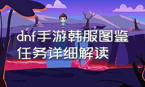 dnf手游韩服图鉴任务详细解读