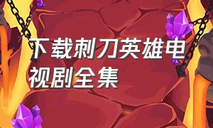 下载刺刀英雄电视剧全集