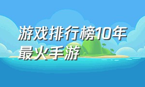 游戏排行榜10年最火手游