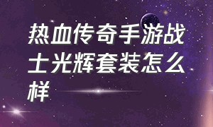 热血传奇手游战士光辉套装怎么样