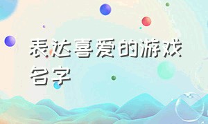 表达喜爱的游戏名字