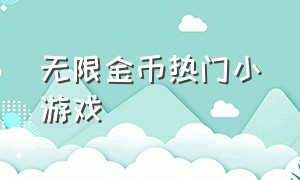 无限金币热门小游戏（无限金币和无限钻石的小游戏）