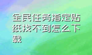 全民任务指定贴纸找不到怎么下载