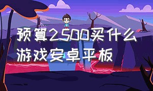 预算2500买什么游戏安卓平板