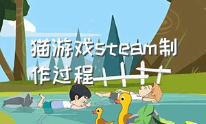 猫游戏steam制作过程