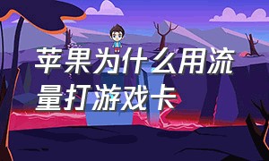 苹果为什么用流量打游戏卡