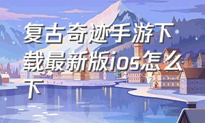 复古奇迹手游下载最新版ios怎么下