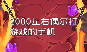 2000左右偶尔打游戏的手机（3000左右日常用偶尔打游戏的手机）