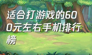 适合打游戏的600元左右手机排行榜（700元左右最适合打游戏的手机）