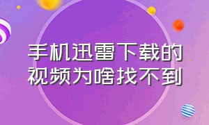 手机迅雷下载的视频为啥找不到