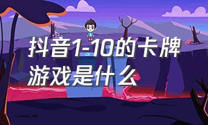 抖音1-10的卡牌游戏是什么