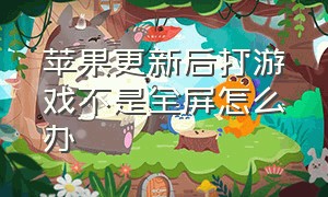 苹果更新后打游戏不是全屏怎么办