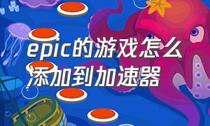 epic的游戏怎么添加到加速器