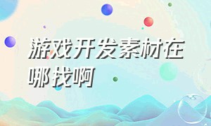 游戏开发素材在哪找啊