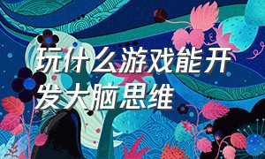 玩什么游戏能开发大脑思维