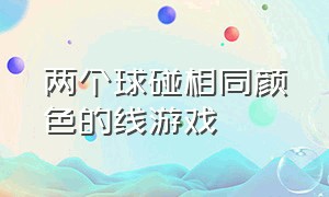 两个球碰相同颜色的线游戏（两个球碰一块变成另一个球的游戏）