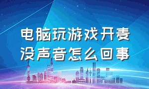 电脑玩游戏开麦没声音怎么回事