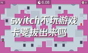 switch不玩游戏卡要拔出来吗