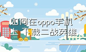 如何在oppo手机上 下载二战英雄