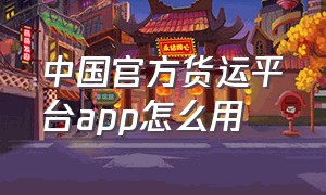 中国官方货运平台app怎么用