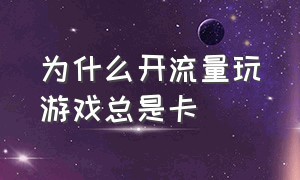 为什么开流量玩游戏总是卡