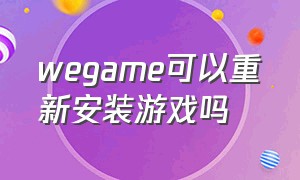 wegame可以重新安装游戏吗