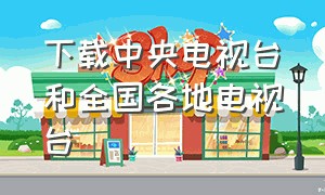 下载中央电视台和全国各地电视台