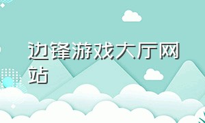 边锋游戏大厅网站（边锋游戏大厅官网下载）