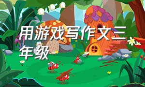 用游戏写作文三年级（介绍一种游戏作文三年级）