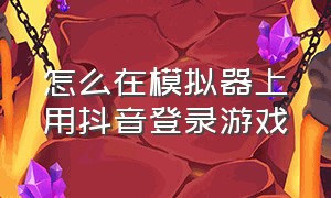 怎么在模拟器上用抖音登录游戏